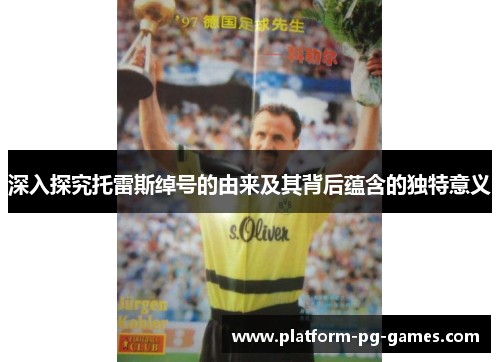 深入探究托雷斯绰号的由来及其背后蕴含的独特意义