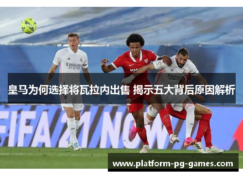 皇马为何选择将瓦拉内出售 揭示五大背后原因解析