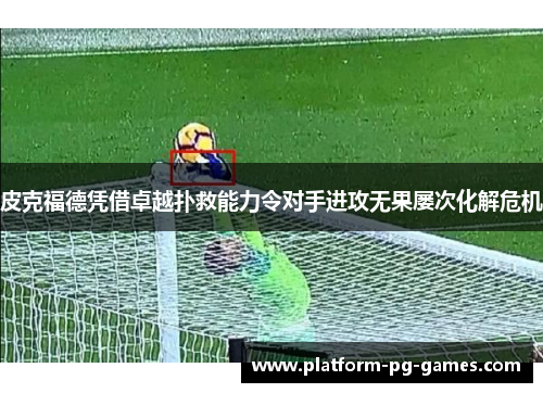 皮克福德凭借卓越扑救能力令对手进攻无果屡次化解危机