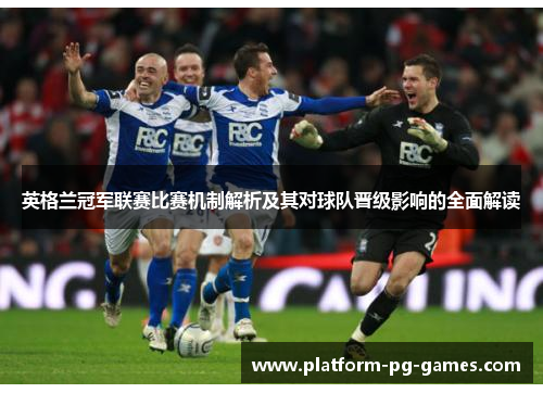英格兰冠军联赛比赛机制解析及其对球队晋级影响的全面解读
