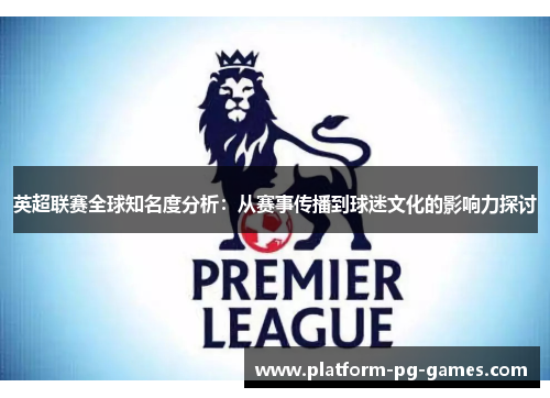 英超联赛全球知名度分析：从赛事传播到球迷文化的影响力探讨