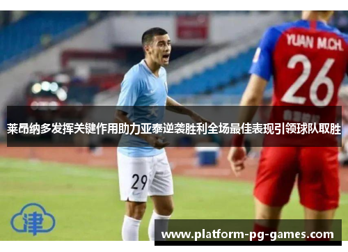 莱昂纳多发挥关键作用助力亚泰逆袭胜利全场最佳表现引领球队取胜