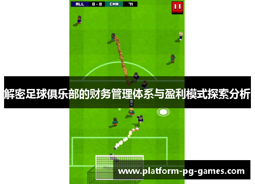 解密足球俱乐部的财务管理体系与盈利模式探索分析