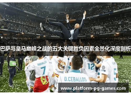 巴萨与皇马巅峰之战的五大关键胜负因素全景化深度剖析 巴萨与皇马巅峰之战的五大关键胜负因素全景化深度剖析