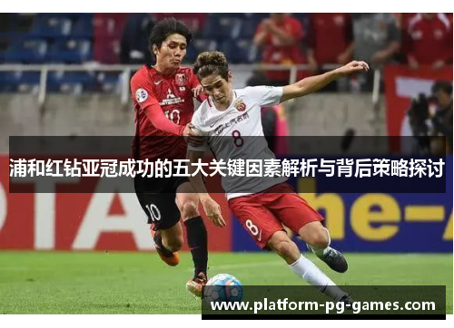 浦和红钻亚冠成功的五大关键因素解析与背后策略探讨 浦和红钻亚冠成功的五大关键因素解析与背后策略探讨