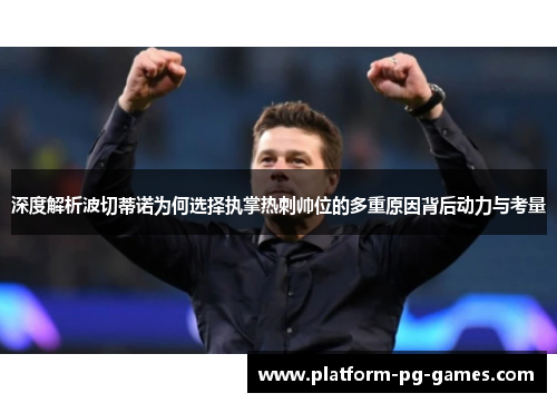 深度解析波切蒂诺为何选择执掌热刺帅位的多重原因背后动力与考量 深度解析波切蒂诺为何选择执掌热刺帅位的多重原因背后动力与考量