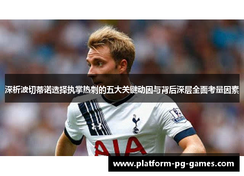 深析波切蒂诺选择执掌热刺的五大关键动因与背后深层全面考量因素 深析波切蒂诺选择执掌热刺的五大关键动因与背后深层全面考量因素