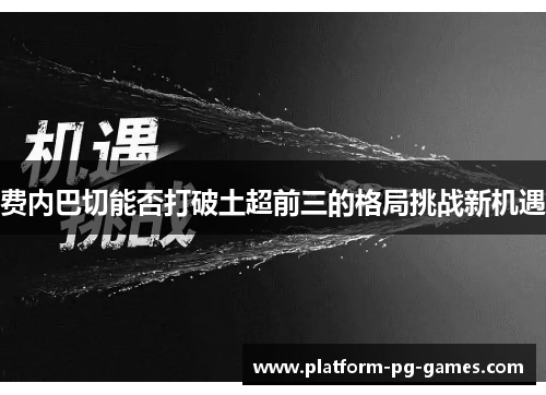 费内巴切能否打破土超前三的格局挑战新机遇 费内巴切能否打破土超前三的格局挑战新机遇