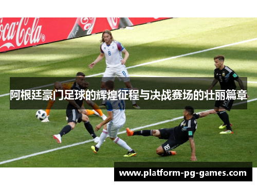 阿根廷豪门足球的辉煌征程与决战赛场的壮丽篇章 阿根廷豪门足球的辉煌征程与决战赛场的壮丽篇章