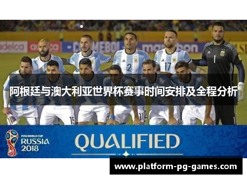 阿根廷与澳大利亚世界杯赛事时间安排及全程分析 阿根廷与澳大利亚世界杯赛事时间安排及全程分析