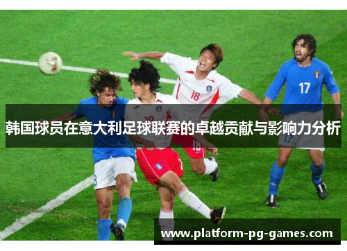 韩国球员在意大利足球联赛的卓越贡献与影响力分析