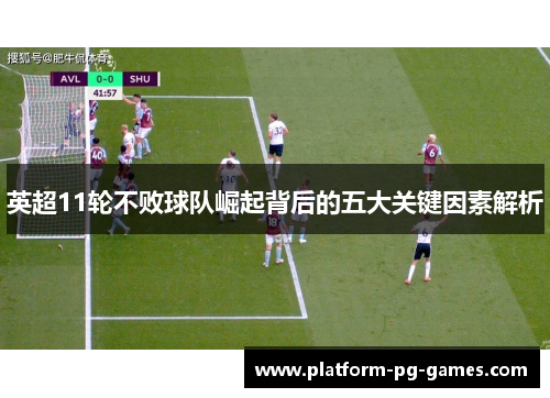 英超11轮不败球队崛起背后的五大关键因素解析 英超11轮不败球队崛起背后的五大关键因素解析