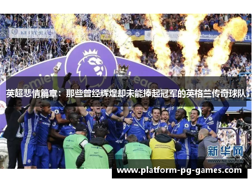 英超悲情篇章:那些曾经辉煌却未能捧起冠军的英格兰传奇球队 英超悲情篇章:那些曾经辉煌却未能捧起冠军的英格兰传奇球队
