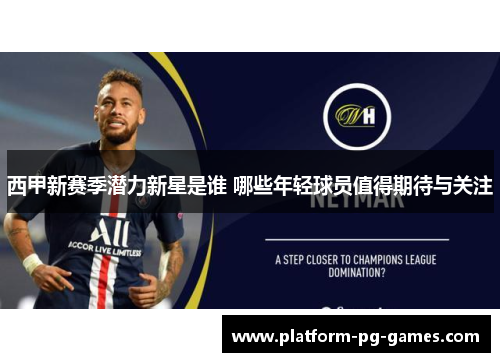 西甲新赛季潜力新星是谁 哪些年轻球员值得期待与关注