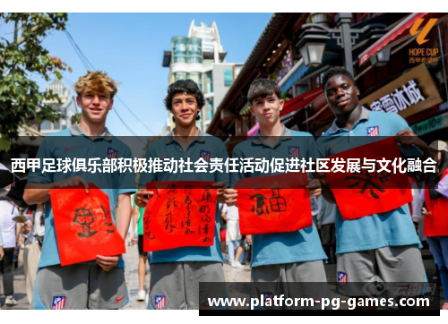 西甲足球俱乐部积极推动社会责任活动促进社区发展与文化融合