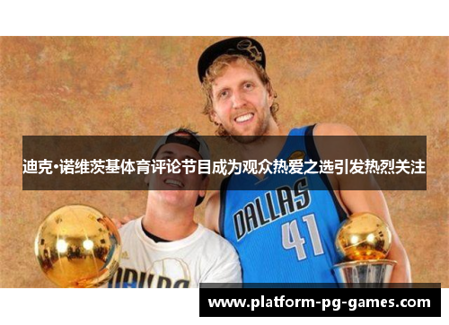 迪克·诺维茨基体育评论节目成为观众热爱之选引发热烈关注