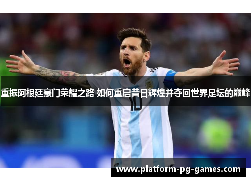 重振阿根廷豪门荣耀之路 如何重启昔日辉煌并夺回世界足坛的巅峰