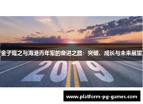 金子隆之与海港青年军的奋进之路：突破、成长与未来展望