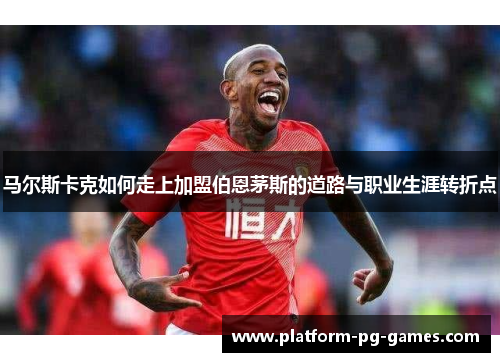 马尔斯卡克如何走上加盟伯恩茅斯的道路与职业生涯转折点 马尔斯卡克如何走上加盟伯恩茅斯的道路与职业生涯转折点