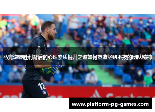 马竞逆转胜利背后的心理素质提升之道如何塑造坚韧不拔的团队精神