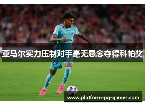 亚马尔实力压制对手毫无悬念夺得科帕奖