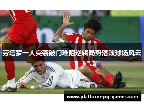 劳塔罗一人突袭破门难阻逆转局势落败球场风云